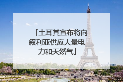 土耳其宣布将向叙利亚供应大量电力和天然气