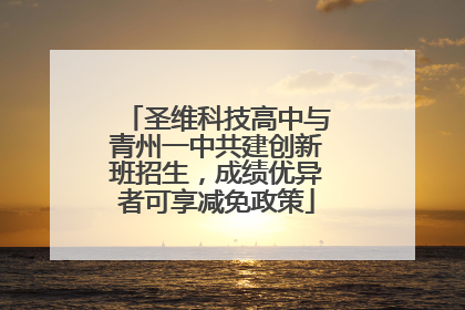 圣维科技高中与青州一中共建创新班招生，成绩优异者可享减免政策