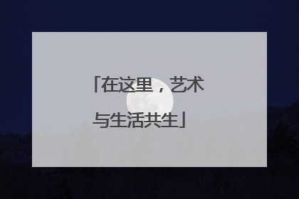 在这里，艺术与生活共生