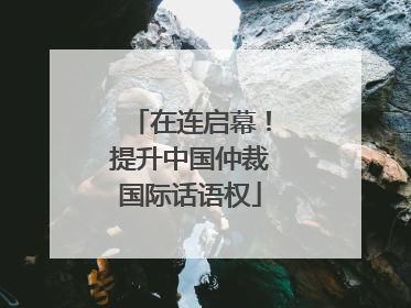 在连启幕！提升中国仲裁国际话语权