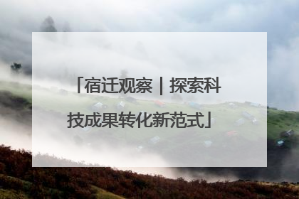 宿迁观察｜探索科技成果转化新范式