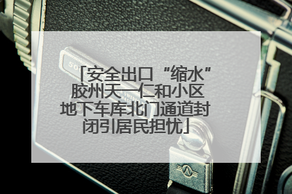 安全出口“缩水” 胶州天一仁和小区地下车库北门通道封闭引居民担忧