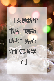 安徽新华书店“皖新助考”贴心守护高考学子