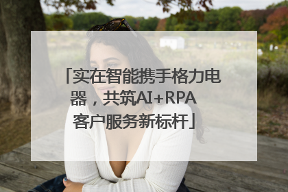 实在智能携手格力电器，共筑AI+RPA客户服务新标杆
