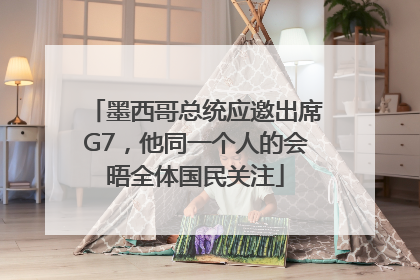 墨西哥总统应邀出席G7，他同一个人的会晤全体国民关注