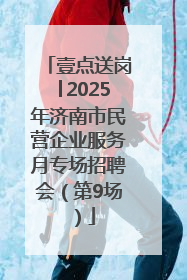 壹点送岗│2025年济南市民营企业服务月专场招聘会（第9场）