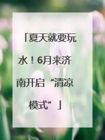 夏天就要玩水！6月来济南开启“清凉模式”