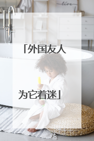 外国友人为它着迷