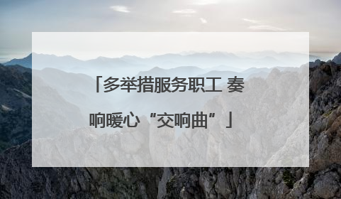 多举措服务职工 奏响暖心“交响曲”