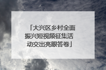 大兴区乡村全面振兴短视频征集活动交出亮眼答卷