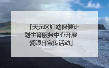 天元区妇幼保健计划生育服务中心开展爱眼日宣传活动