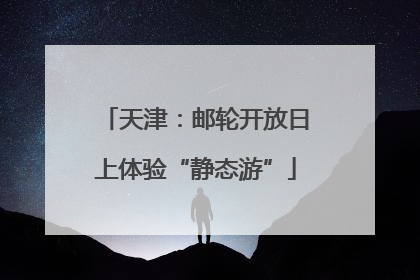 天津：邮轮开放日上体验“静态游”