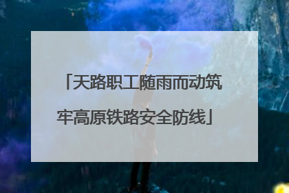 天路职工随雨而动筑牢高原铁路安全防线