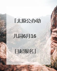 太原公办幼儿园6月16日起报名