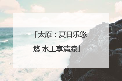 太原：夏日乐悠悠 水上享清凉