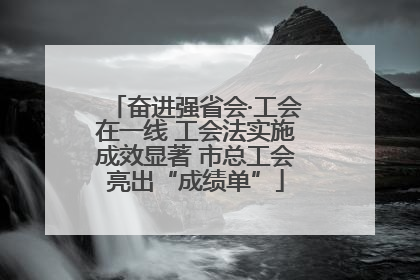 奋进强省会·工会在一线 工会法实施成效显著 市总工会亮出“成绩单”