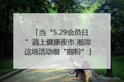 当“5.29会员日”遇上健康夜市 湘潭这场活动很“圈粉”