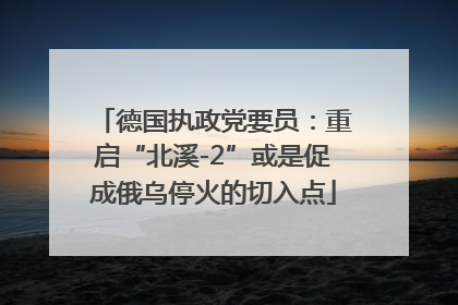德国执政党要员：重启“北溪-2”或是促成俄乌停火的切入点