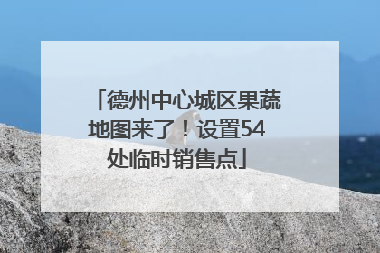 德州中心城区果蔬地图来了！设置54处临时销售点