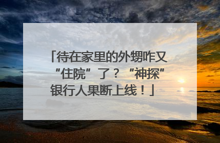 待在家里的外甥咋又“住院”了？“神探”银行人果断上线！
