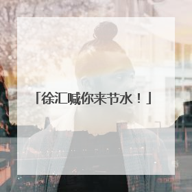 徐汇喊你来节水！