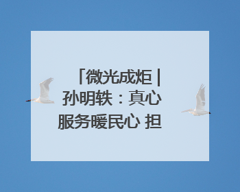 微光成炬 | 孙明轶：真心服务暖民心 担当作为筑满意