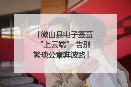 微山县电子签章“上云端” 告别繁琐公章奔波路