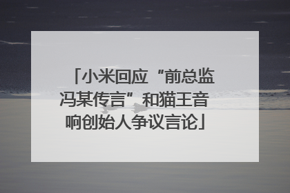 小米回应“前总监冯某传言”和猫王音响创始人争议言论