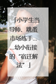 小学生当导师、跳蚤市场练手……幼小衔接的“宿迁解法”