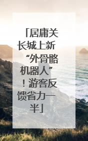 居庸关长城上新“外骨骼机器人”！游客反馈省力一半