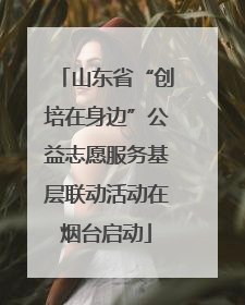 山东省“创培在身边”公益志愿服务基层联动活动在烟台启动
