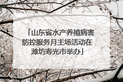 山东省水产养殖病害防控服务月主场活动在潍坊寿光市举办