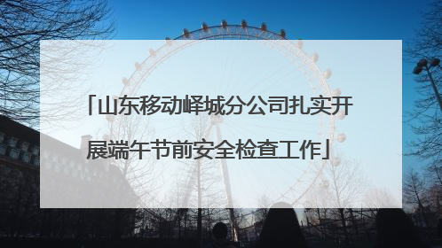 山东移动峄城分公司扎实开展端午节前安全检查工作