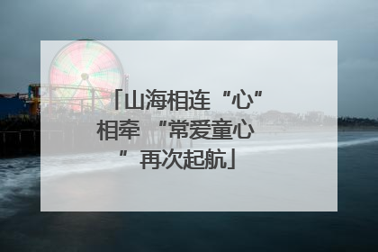 山海相连“心”相牵 “常爱童心”再次起航