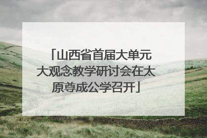 山西省首届大单元 大观念教学研讨会在太原尊成公学召开