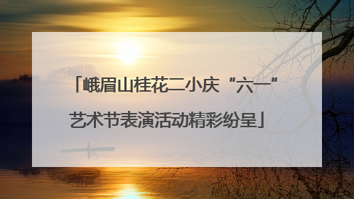 峨眉山桂花二小庆“六一”艺术节表演活动精彩纷呈