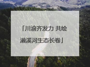 川渝齐发力 共绘濑溪河生态长卷