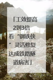 工效提高2到3倍 看“钢铁侠”灵活修复达成铁路隧道病害
