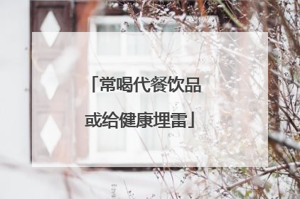 常喝代餐饮品 或给健康埋雷