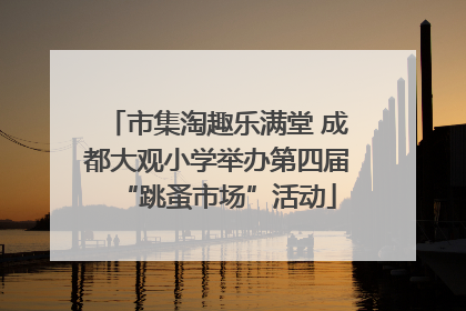 市集淘趣乐满堂 成都大观小学举办第四届“跳蚤市场”活动