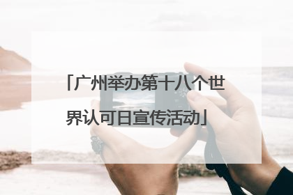 广州举办第十八个世界认可日宣传活动
