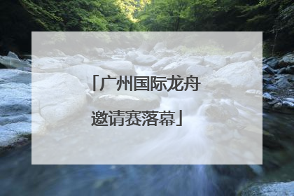 广州国际龙舟邀请赛落幕