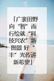 广袤田野向“智”而行绘就“科技兴农”新图景 好“丰”光传递新希望