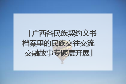 广西各民族契约文书档案里的民族交往交流交融故事专题展开展