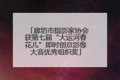 廊坊市摄影家协会获第七届“大运河春花儿”即时创意影像大赛优秀组织奖