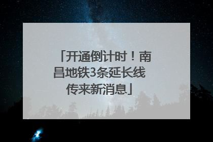 开通倒计时！南昌地铁3条延长线传来新消息