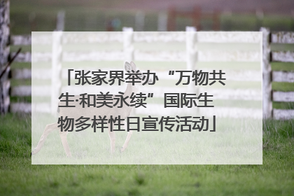 张家界举办“万物共生·和美永续”国际生物多样性日宣传活动