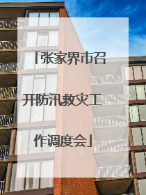 张家界市召开防汛救灾工作调度会