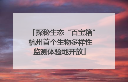 探秘生态“百宝箱” 杭州首个生物多样性监测体验地开放