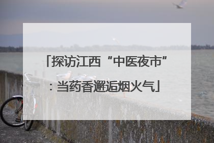 探访江西“中医夜市”：当药香邂逅烟火气